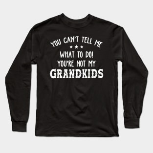 You Can't Tell Me What To Do You're Not My Grandkids Funny Shirt Long Sleeve T-Shirt